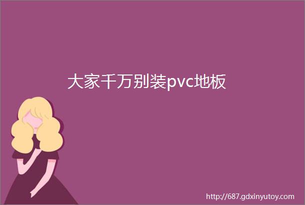 大家千万别装pvc地板