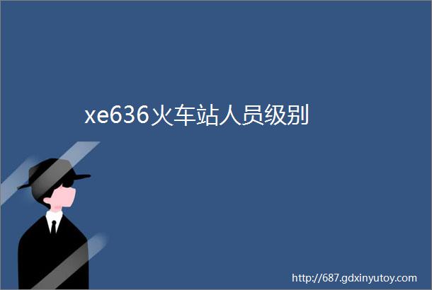 xe636火车站人员级别