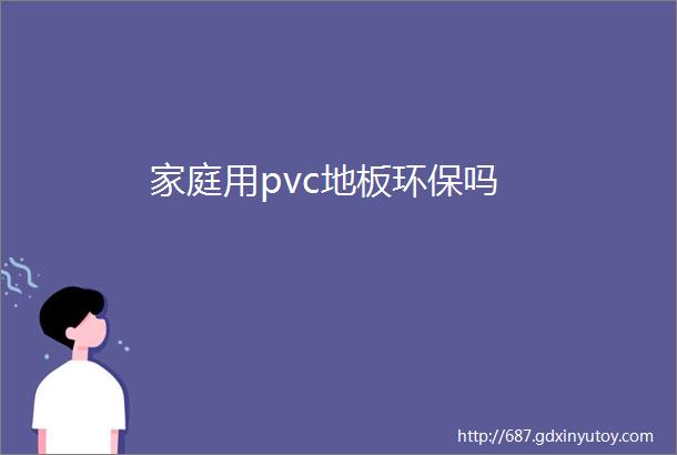 家庭用pvc地板环保吗