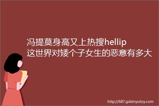 冯提莫身高又上热搜hellip这世界对矮个子女生的恶意有多大